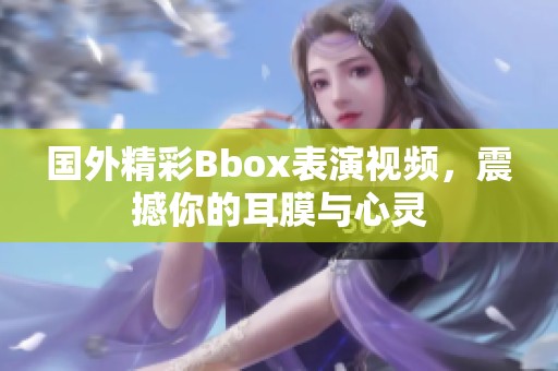 国外精彩Bbox表演视频，震撼你的耳膜与心灵