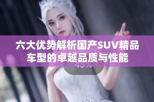 六大优势解析国产SUV精品车型的卓越品质与性能
