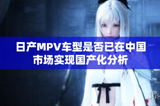 日产MPV车型是否已在中国市场实现国产化分析