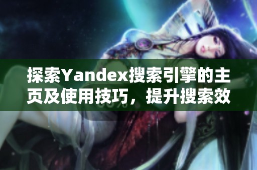 探索Yandex搜索引擎的主页及使用技巧，提升搜索效率