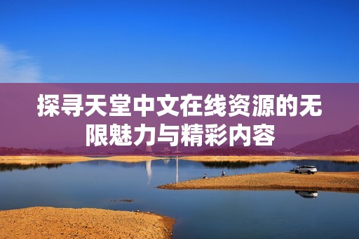 探寻天堂中文在线资源的无限魅力与精彩内容