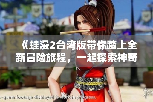 《蛙漫2台湾版带你踏上全新冒险旅程，一起探索神奇世界》