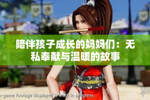 陪伴孩子成长的妈妈们：无私奉献与温暖的故事