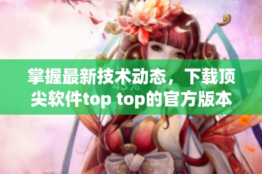 掌握最新技术动态，下载顶尖软件top top的官方版本指南