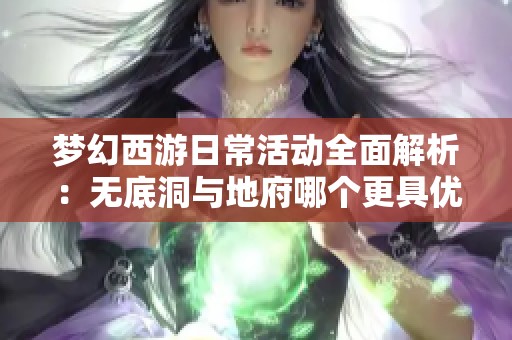 梦幻西游日常活动全面解析：无底洞与地府哪个更具优势与乐趣