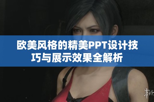 欧美风格的精美PPT设计技巧与展示效果全解析