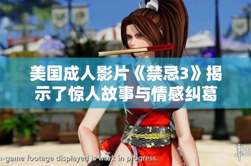美国成人影片《禁忌3》揭示了惊人故事与情感纠葛
