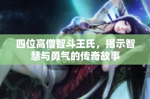 四位高僧智斗王氏，揭示智慧与勇气的传奇故事