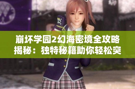 崩坏学园2幻海密境全攻略揭秘：独特秘籍助你轻松突破挑战和登顶榜单
