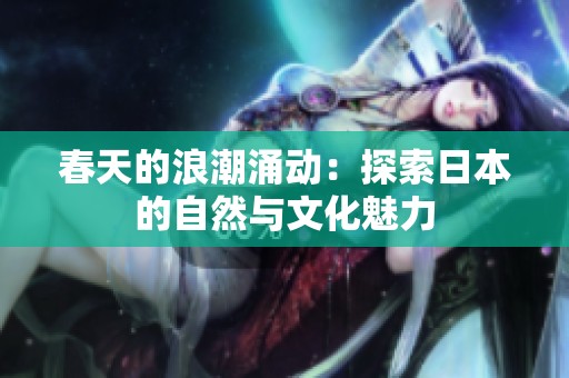 春天的浪潮涌动：探索日本的自然与文化魅力