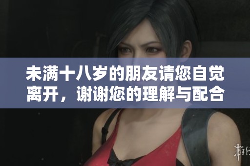 未满十八岁的朋友请您自觉离开，谢谢您的理解与配合