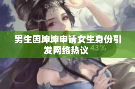 男生因坤坤申请女生身份引发网络热议 