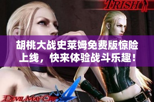 胡桃大战史莱姆免费版惊险上线，快来体验战斗乐趣！
