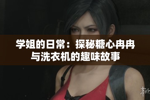 学姐的日常：探秘糖心冉冉与洗衣机的趣味故事