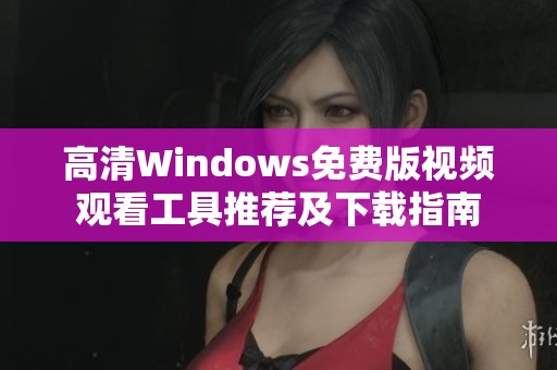高清Windows免费版视频观看工具推荐及下载指南