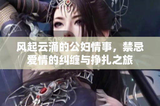 风起云涌的公妇情事，禁忌爱情的纠缠与挣扎之旅