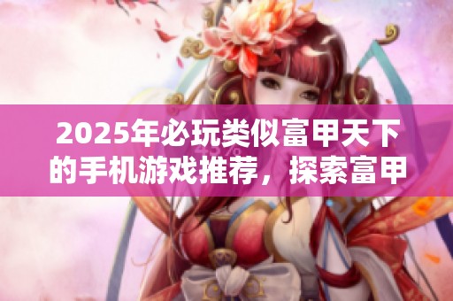2025年必玩类似富甲天下的手机游戏推荐，探索富甲风云的多样玩法与策略乐趣