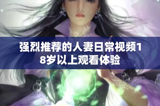 强烈推荐的人妻日常视频18岁以上观看体验