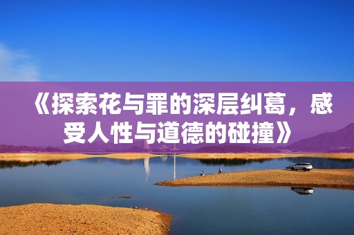 《探索花与罪的深层纠葛，感受人性与道德的碰撞》