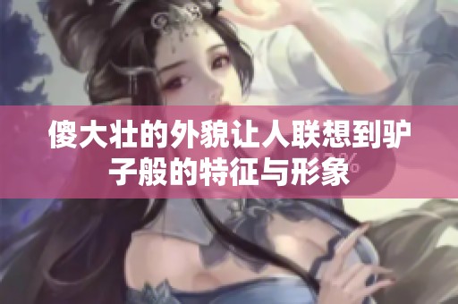 傻大壮的外貌让人联想到驴子般的特征与形象