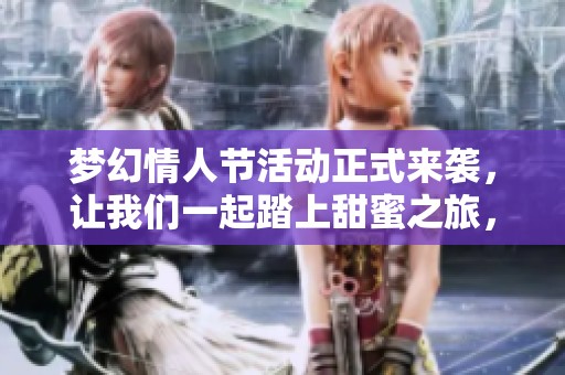 梦幻情人节活动正式来袭，让我们一起踏上甜蜜之旅，享受浪漫与惊喜的游戏体验！