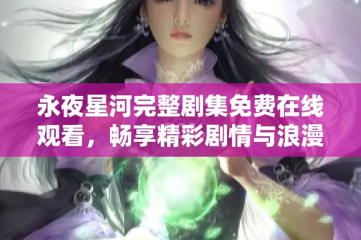 永夜星河完整剧集免费在线观看，畅享精彩剧情与浪漫故事