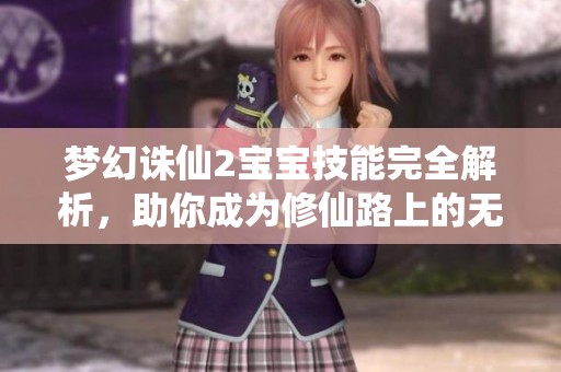 梦幻诛仙2宝宝技能完全解析，助你成为修仙路上的无敌助手