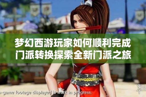 梦幻西游玩家如何顺利完成门派转换探索全新门派之旅的攻略与心得分享
