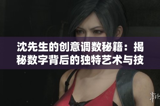 沈先生的创意调数秘籍：揭秘数字背后的独特艺术与技巧