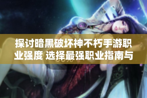 探讨暗黑破坏神不朽手游职业强度 选择最强职业指南与排行分析