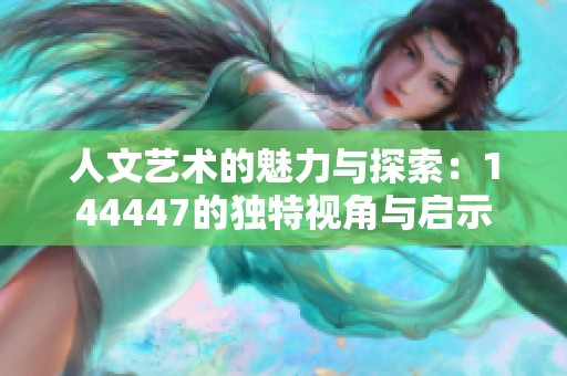 人文艺术的魅力与探索：144447的独特视角与启示