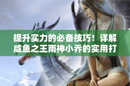 提升实力的必备技巧！详解咸鱼之王雨神小乔的实用打法攻略与策略解析
