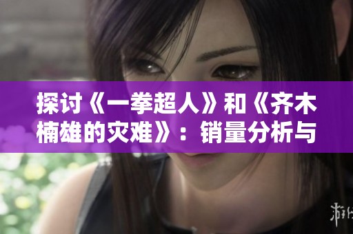 探讨《一拳超人》和《齐木楠雄的灾难》：销量分析与市场反响的深度解读