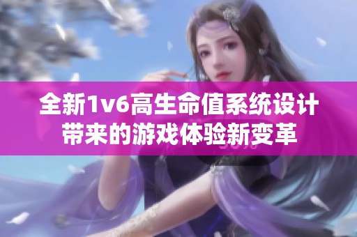 全新1v6高生命值系统设计带来的游戏体验新变革