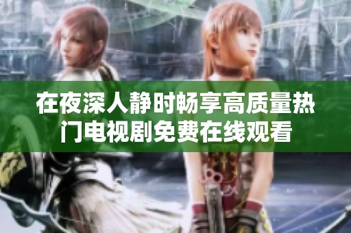 在夜深人静时畅享高质量热门电视剧免费在线观看