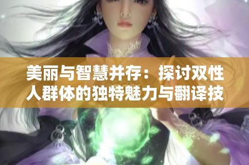 美丽与智慧并存：探讨双性人群体的独特魅力与翻译技巧
