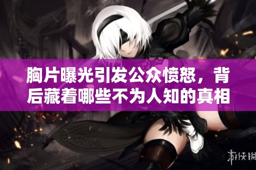 胸片曝光引发公众愤怒，背后藏着哪些不为人知的真相