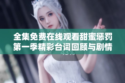 全集免费在线观看甜蜜惩罚第一季精彩台词回顾与剧情解析