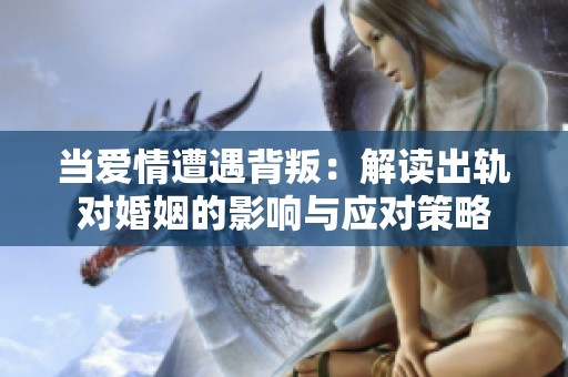 当爱情遭遇背叛：解读出轨对婚姻的影响与应对策略