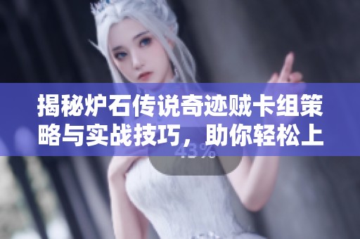 揭秘炉石传说奇迹贼卡组策略与实战技巧，助你轻松上分和赢得比赛