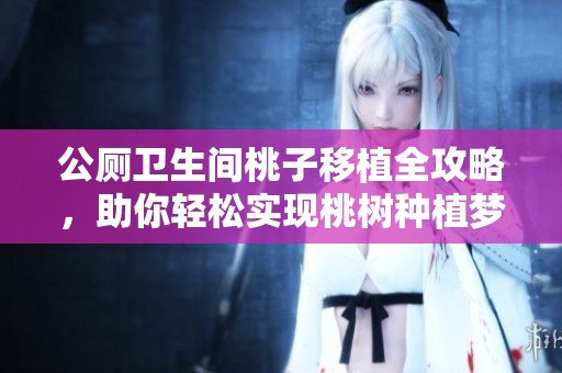 公厕卫生间桃子移植全攻略，助你轻松实现桃树种植梦想