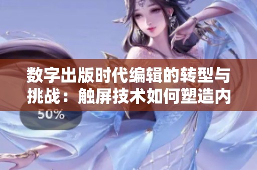 数字出版时代编辑的转型与挑战：触屏技术如何塑造内容创作新局面