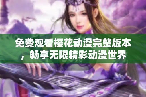 免费观看樱花动漫完整版本，畅享无限精彩动漫世界
