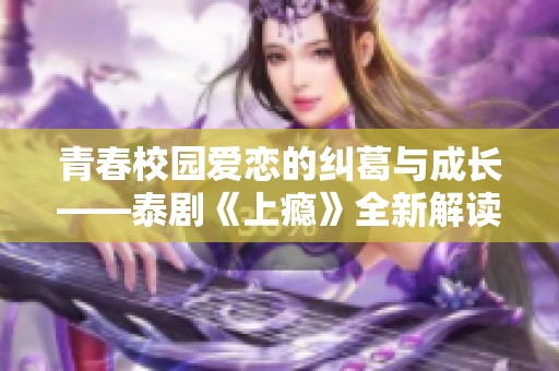 青春校园爱恋的纠葛与成长——泰剧《上瘾》全新解读