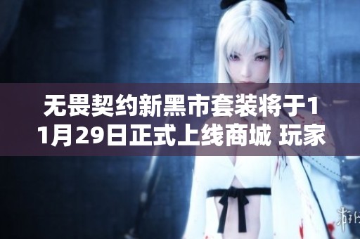 无畏契约新黑市套装将于11月29日正式上线商城 玩家期待已久的内容即将推出