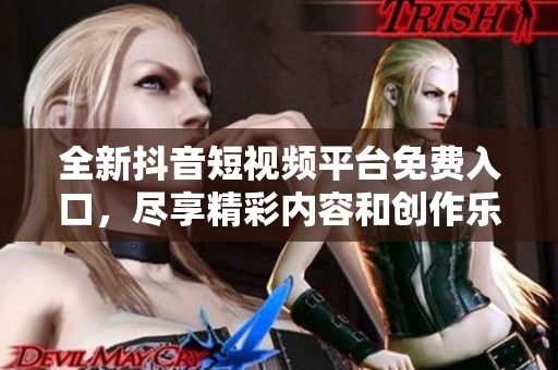 全新抖音短视频平台免费入口，尽享精彩内容和创作乐趣