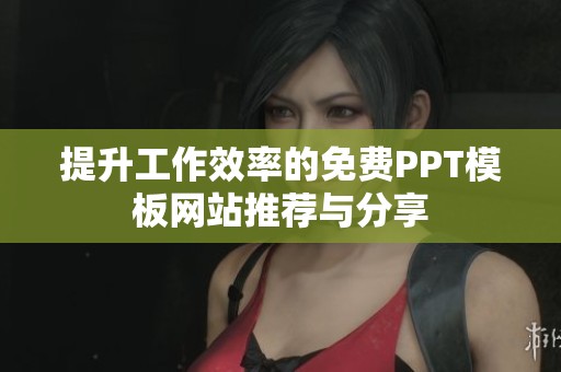 提升工作效率的免费PPT模板网站推荐与分享