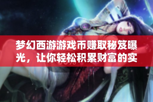 梦幻西游游戏币赚取秘笈曝光，让你轻松积累财富的实用攻略分享