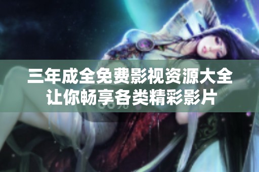三年成全免费影视资源大全 让你畅享各类精彩影片