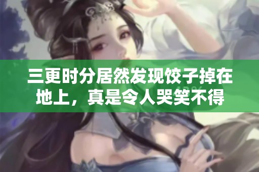 三更时分居然发现饺子掉在地上，真是令人哭笑不得